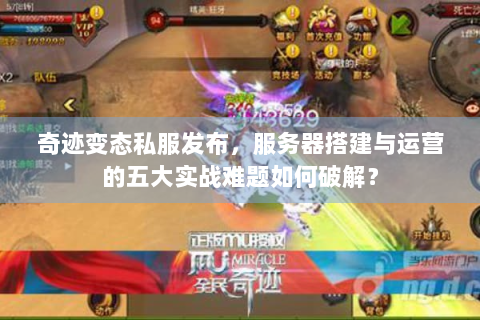 奇迹变态私服发布，服务器搭建与运营的五大实战难题如何破解？