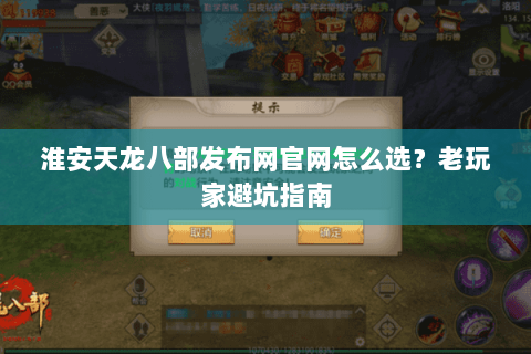 淮安天龙八部发布网官网怎么选？老玩家避坑指南