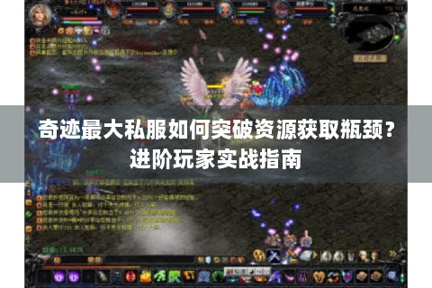 奇迹最大私服如何突破资源获取瓶颈？进阶玩家实战指南
