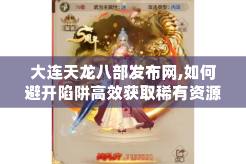 大连天龙八部发布网,如何避开陷阱高效获取稀有资源?