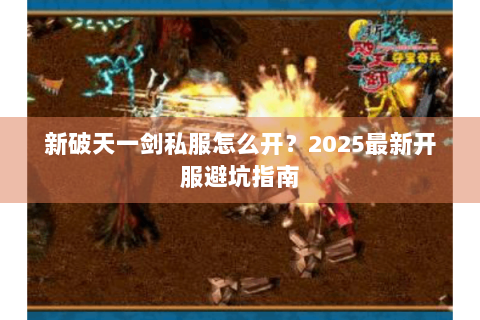 新破天一剑私服怎么开？2025最新开服避坑指南