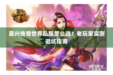 嘉兴传奇世界私服怎么选？老玩家实测避坑指南