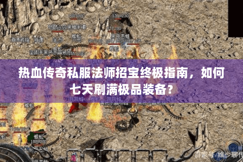 热血传奇私服法师招宝终极指南，如何七天刷满极品装备？
