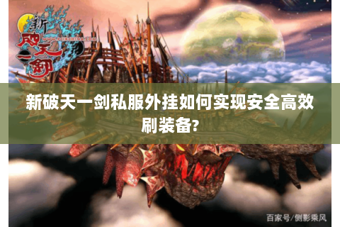 新破天一剑私服外挂如何实现安全高效刷装备?
