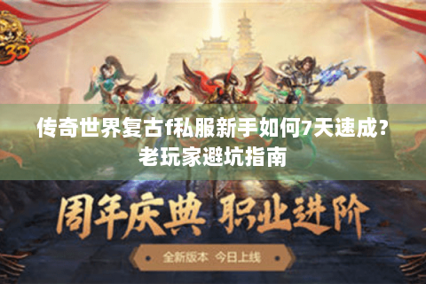 传奇世界复古f私服新手如何7天速成？老玩家避坑指南