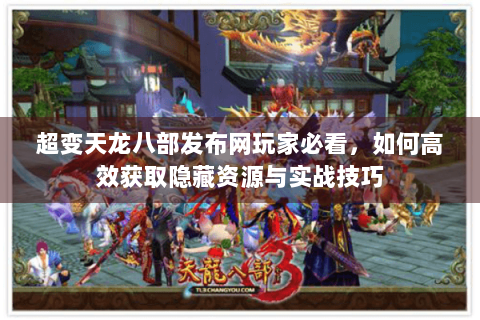 超变天龙八部发布网玩家必看，如何高效获取隐藏资源与实战技巧