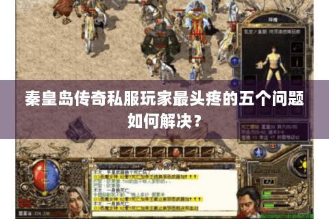 秦皇岛传奇私服玩家最头疼的五个问题如何解决？