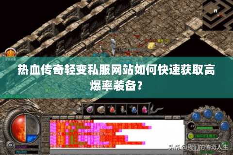 热血传奇轻变私服网站如何快速获取高爆率装备？