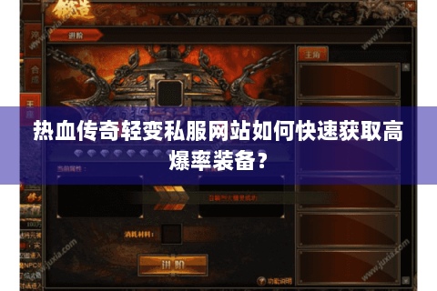 热血传奇轻变私服网站如何快速获取高爆率装备？