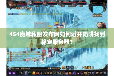 454魔域私服发布网如何避开陷阱找到稳定服务器？