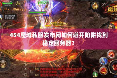 454魔域私服发布网如何避开陷阱找到稳定服务器？