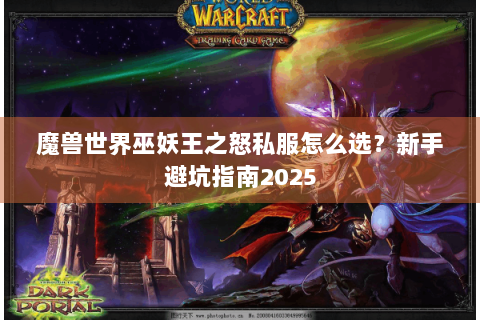魔兽世界巫妖王之怒私服怎么选？新手避坑指南2025