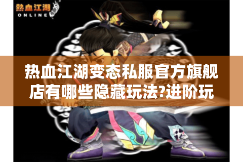 热血江湖变态私服官方旗舰店有哪些隐藏玩法?进阶玩家必备指南