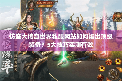仿盛大传奇世界私服网站如何爆出顶级装备？5大技巧实测有效