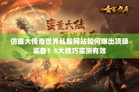 仿盛大传奇世界私服网站如何爆出顶级装备？5大技巧实测有效