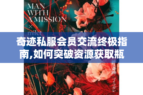 奇迹私服会员交流终极指南,如何突破资源获取瓶颈?