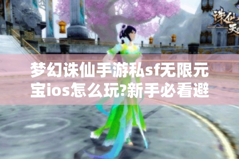 梦幻诛仙手游私sf无限元宝ios怎么玩?新手必看避坑指南