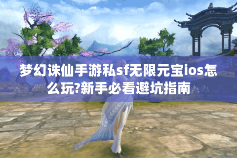 梦幻诛仙手游私sf无限元宝ios怎么玩?新手必看避坑指南