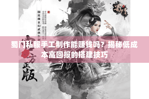 蜀门私服手工制作能赚钱吗？揭秘低成本高回报的搭建技巧