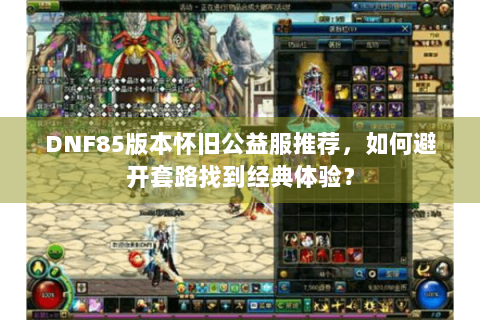 DNF85版本怀旧公益服推荐，如何避开套路找到经典体验？