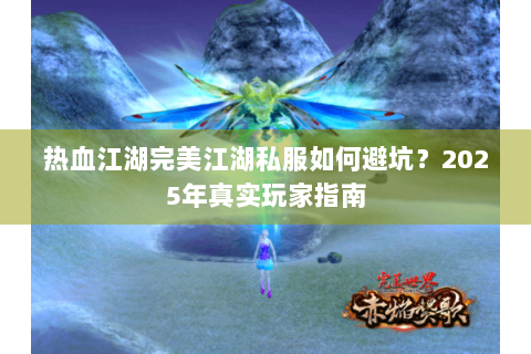 热血江湖完美江湖私服如何避坑？2025年真实玩家指南