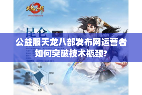 公益服天龙八部发布网运营者如何突破技术瓶颈?