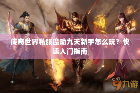传奇世界私服魔动九天新手怎么玩？快速入门指南