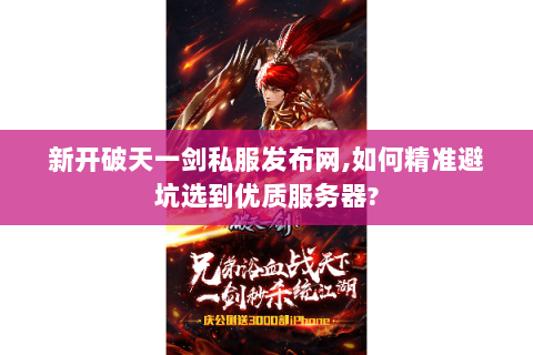 新开破天一剑私服发布网,如何精准避坑选到优质服务器?