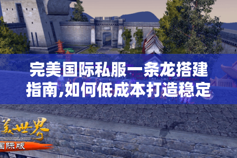 完美国际私服一条龙搭建指南,如何低成本打造稳定游戏生态?