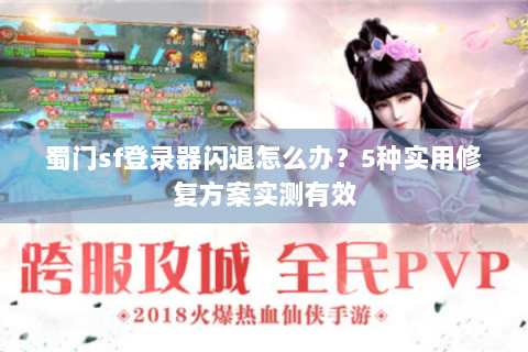 蜀门sf登录器闪退怎么办？5种实用修复方案实测有效