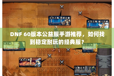 DNF 60版本公益服手游推荐，如何找到稳定耐玩的经典服？