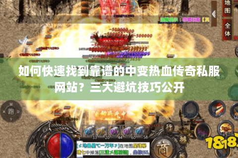如何快速找到靠谱的中变热血传奇私服网站？三大避坑技巧公开