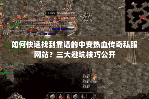 如何快速找到靠谱的中变热血传奇私服网站？三大避坑技巧公开