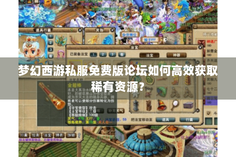 梦幻西游私服免费版论坛如何高效获取稀有资源？