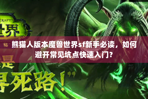 熊猫人版本魔兽世界sf新手必读，如何避开常见坑点快速入门？