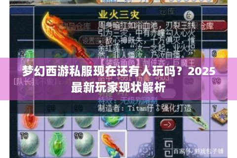 梦幻西游私服现在还有人玩吗？2025最新玩家现状解析
