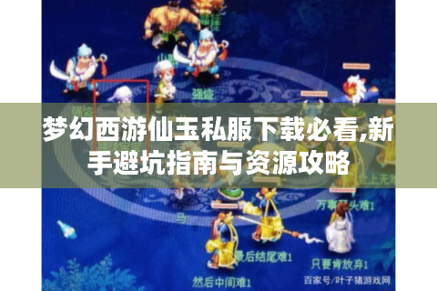 梦幻西游仙玉私服下载必看,新手避坑指南与资源攻略