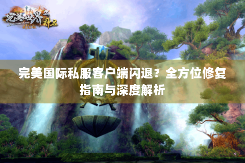 完美国际私服客户端闪退？全方位修复指南与深度解析