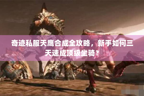 奇迹私服天鹰合成全攻略，新手如何三天速成顶级坐骑？