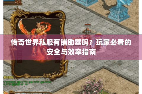 传奇世界私服有铺助器吗？玩家必看的安全与效率指南