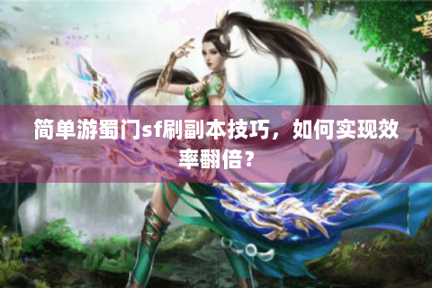 简单游蜀门sf刷副本技巧，如何实现效率翻倍？