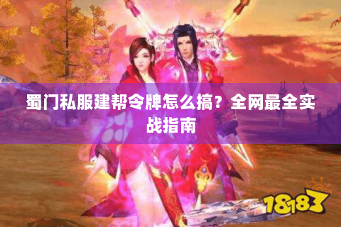 蜀门私服建帮令牌怎么搞？全网最全实战指南