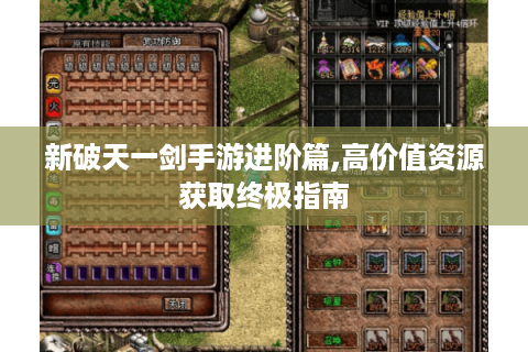 新破天一剑手游进阶篇,高价值资源获取终极指南