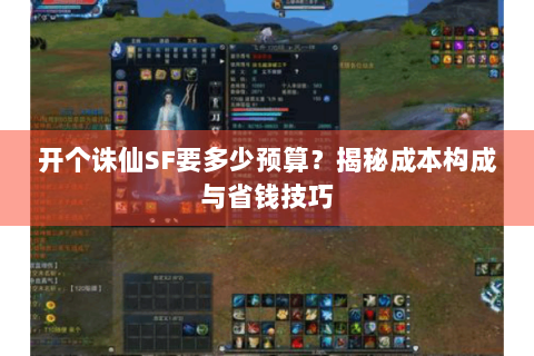 开个诛仙SF要多少预算？揭秘成本构成与省钱技巧