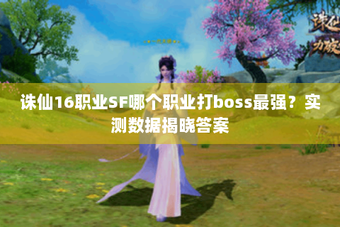 诛仙16职业SF哪个职业打boss最强？实测数据揭晓答案