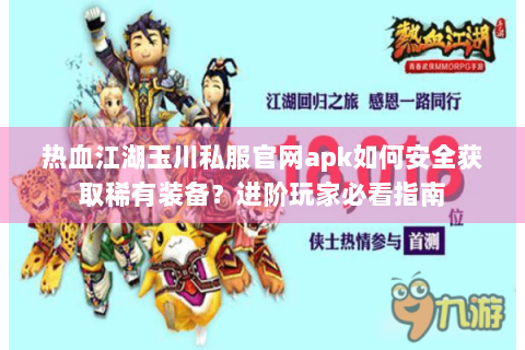热血江湖玉川私服官网apk如何安全获取稀有装备？进阶玩家必看指南