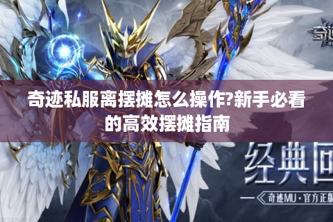 奇迹私服离摆摊怎么操作?新手必看的高效摆摊指南