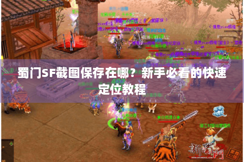 蜀门SF截图保存在哪？新手必看的快速定位教程