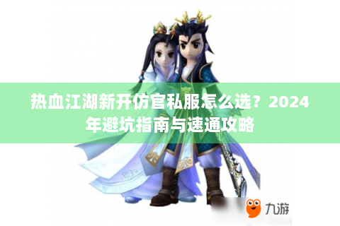 热血江湖新开仿官私服怎么选？2024年避坑指南与速通攻略