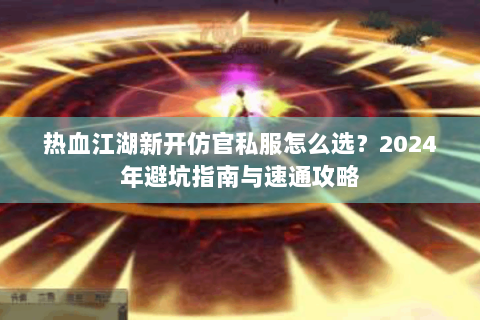 热血江湖新开仿官私服怎么选？2024年避坑指南与速通攻略